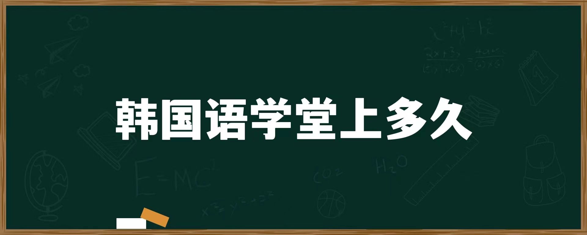 韓國語學(xué)堂上多久