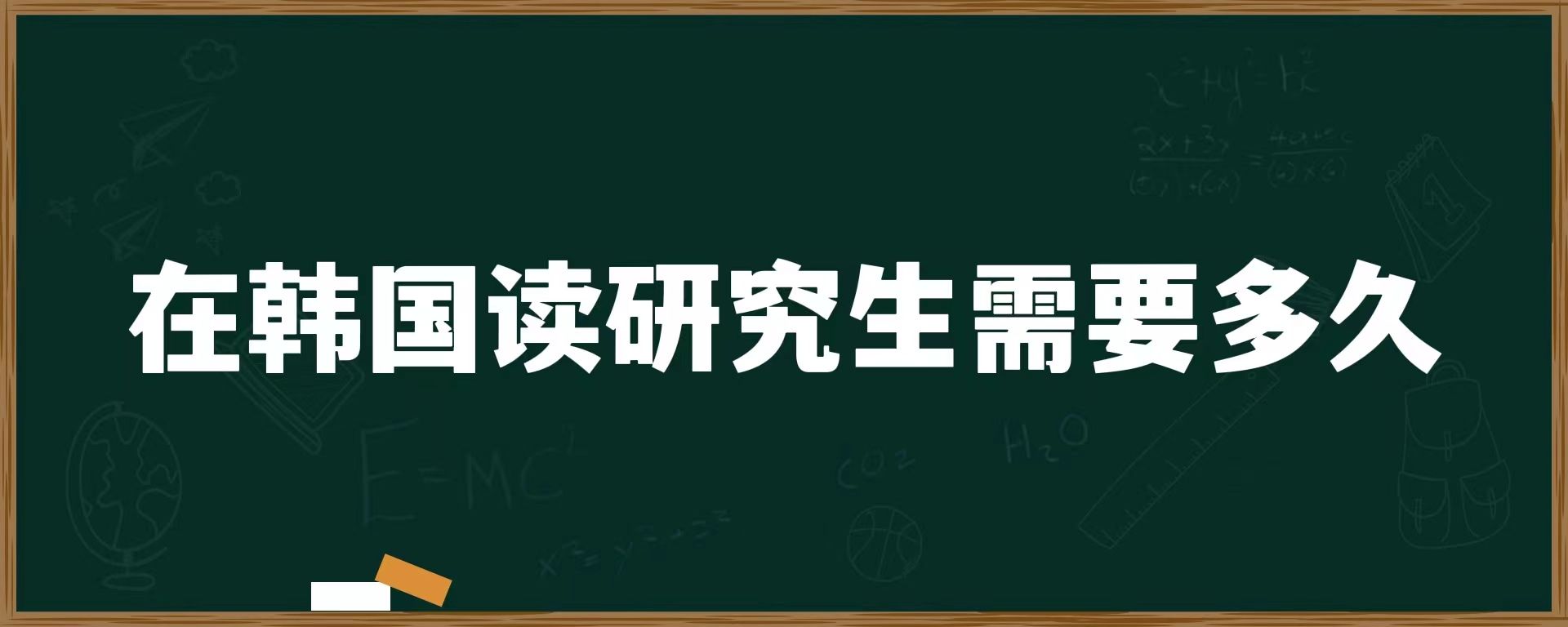 在韓國(guó)讀研究生需要多久