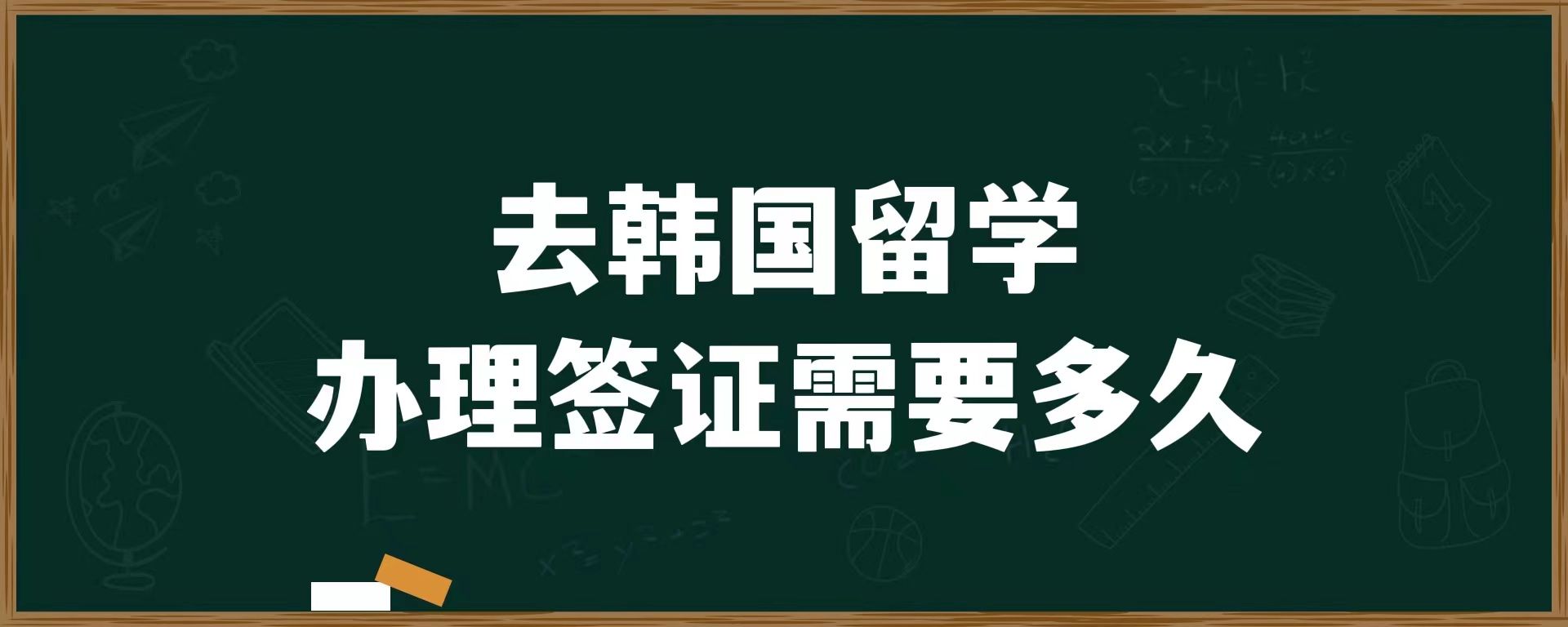 去韓國留學(xué)辦簽證需要多久